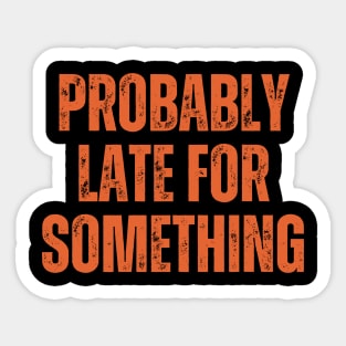 Funny Quotes Probably Late For Something Sticker